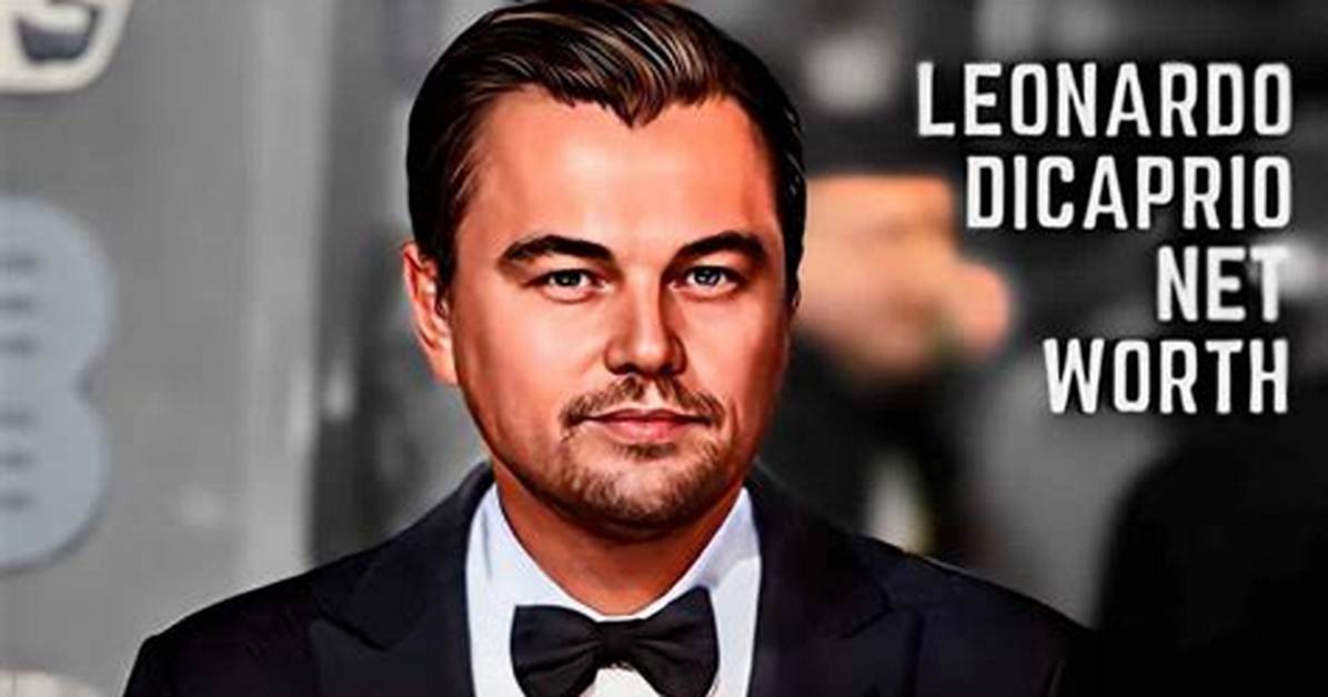 Leonardo Dicaprio's Estimated Net Worth: Staggering Riches Revealed